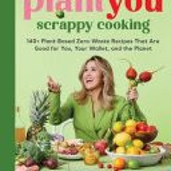 (Download Book) PlantYou: Scrappy Cooking: 140+ Plant-Based Zero-Waste Recipes That Are Good for You