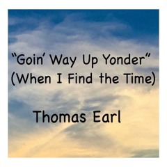 "Goin" Way Up Yonder" (When I Find The Time.)