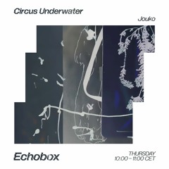Circus Underwater #40 w/ Jouko [Echobox Radio]