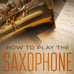 [View] [PDF EBOOK EPUB KINDLE] How to Play the Saxophone: A Beginner’s Guide to Learn