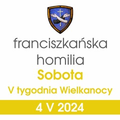 Homilia: sobota V tygodnia Wielkanocy - 4 V 2024 (o. Grzegorz Kordek)
