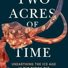 [FREE] PDF 📃 Two Acres of Time: Unearthing the Ice Age at the Byron Dig by  Richard