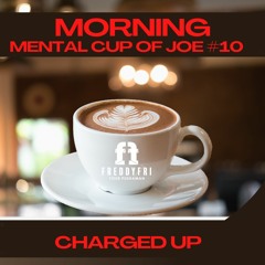 Morning Mental Cup Of Joe #10 - Charged UP