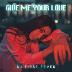 Give Me Your Love-Dj First Fever
