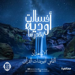 ﴿فَسَالَتۡ أَوۡدِیَةُۢ بِقَدَرِهَا﴾|الاستعداد القلبي لفيوضات القرآن|د. أبوبكر القاضي