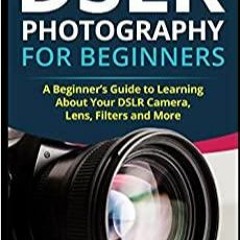 <Read PDF) DSLR Photography for Beginners: A Beginner?s Guide to Learning About Your DSLR Camera, Le