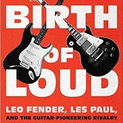 Download EBOoK@ The Birth of Loud: Leo Fender, Les Paul, and the Guitar-Pioneering Rivalry That Shap