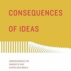PDF/ READ The Consequences of Ideas: Understanding the Concepts that Shaped Our World (Redesign