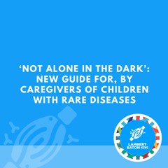 ‘Not Alone in the Dark’: New Guide for, by Caregivers of Children With Rare Diseases