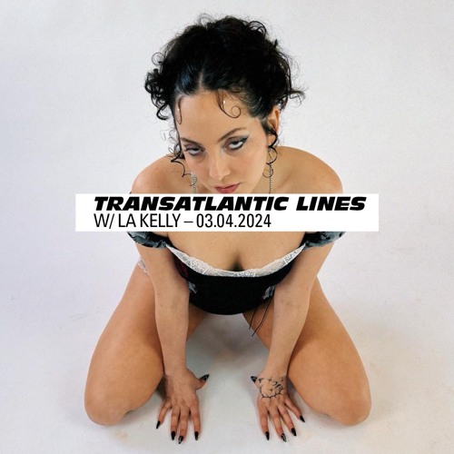 020 Transatlantic Lines w/ La Kelly — 06.03.2024