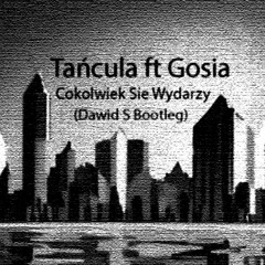Tańcula Ft Gosia - Cokolwiek Sie Wydarzy (Dawid S Bootleg)
