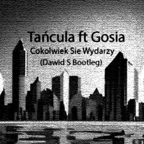 Tańcula Ft Gosia - Cokolwiek Sie Wydarzy (Dawid S Bootleg)