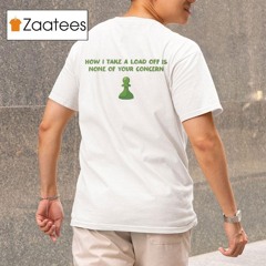 How I Take A Load Off Is None Of Your Concern Chess Shirt