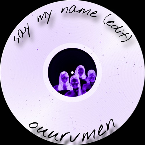Say My Name (ouurvmen edit)