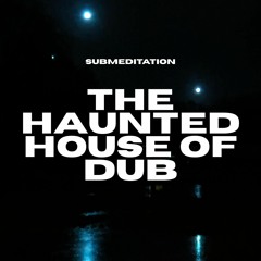 Submeditation - Haunted House of Dub [CANCELLED]