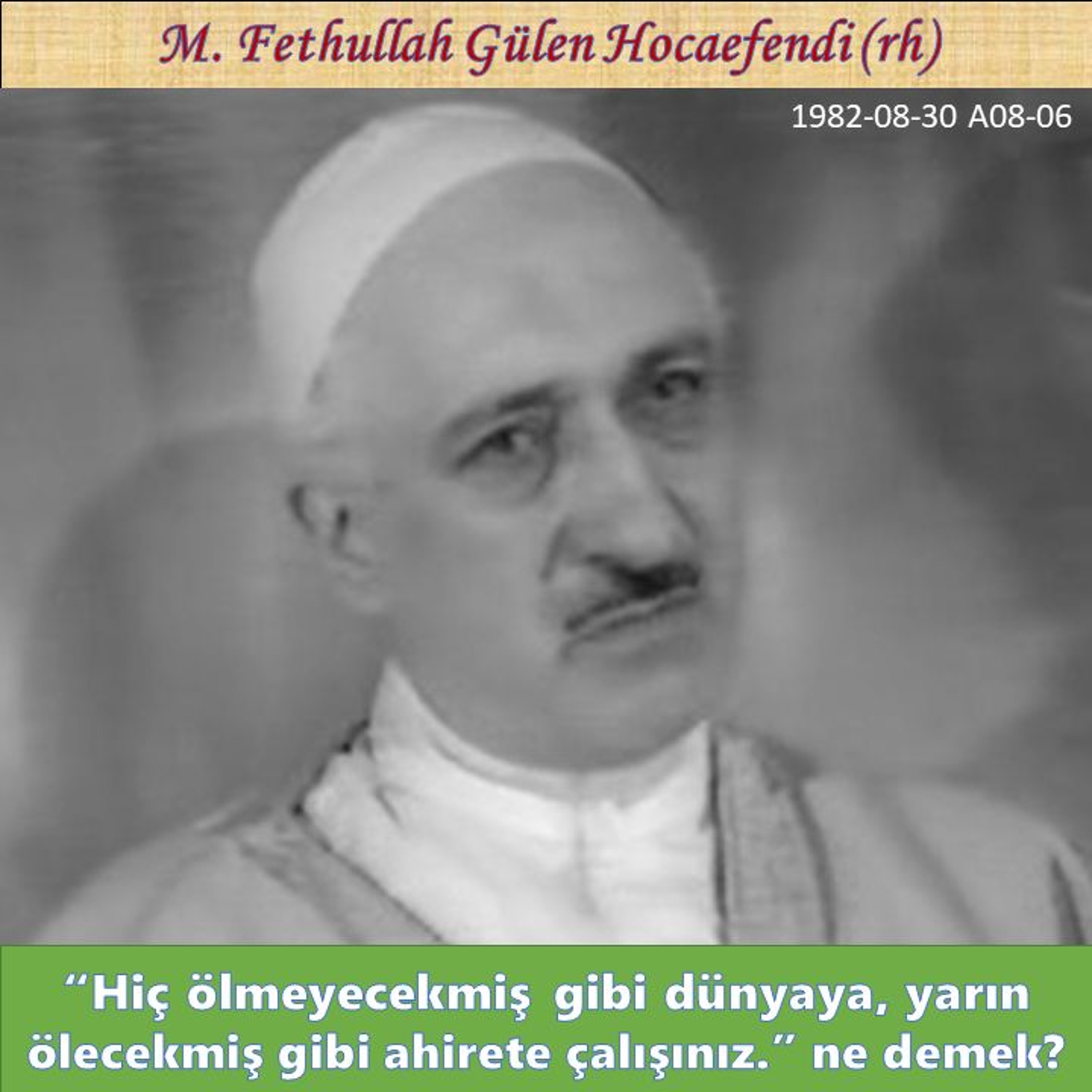 1982-08-30 A08-06 “Hiç ölmeyecekmiş gibi dünyaya, yarın ölecekmiş gibi ahirete çalışınız.” episode artwork