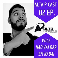 EPISÓDIO 02 - Alta P Cast - Você não vai dar em nada!
