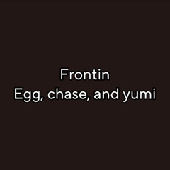 frontin (egg X chase X yumi)