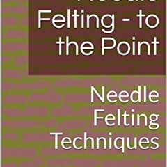[GET] KINDLE 📚 Needle Felting - to the Point: Needle Felting Techniques (Needle Felt