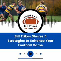 Bill Trikos Shares 5 Strategies to Enhance Your Football Game