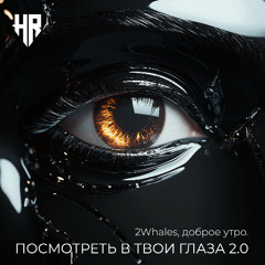 2Whales x доброе утро. - Посмотреть в твои глаза 2.0
