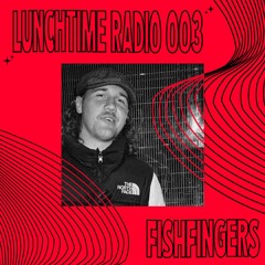 LUNCHTIME RADIO 003: FISHFINGERS