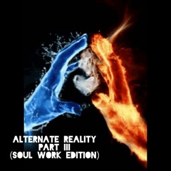 Alternate Reality part III (Soul work edition)