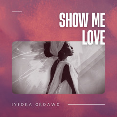 Show Me Love (Iyeoka Okoawo)