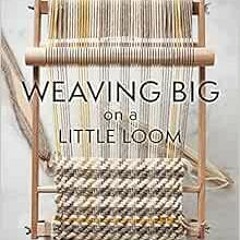 View KINDLE 🖍️ Weaving Big on a Little Loom: Create Inspired Larger Pieces by Fiona