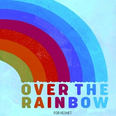 FOR KESHET - Over The Rainbow...