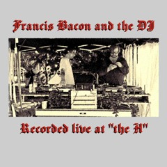 Francis Bacon and the DJ - Recorded live at the H