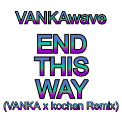 END THIS WAY (VANKA x kochan Remix)