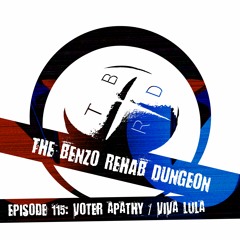 The Benzo Rehab Dungeon - Ep 115: Voter Apathy / Viva Lula