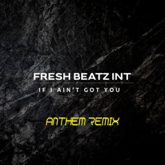 FRESH BEATZ INT - IF I AIN'T GOT YOU (ANTHEM REMIX)