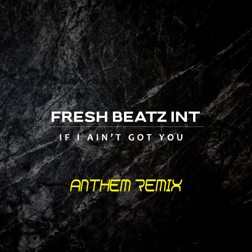 FRESH BEATZ INT - IF I AIN'T GOT YOU (ANTHEM REMIX)