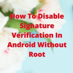 How To Disable Signature Verification In Android Without Root - Fixwill