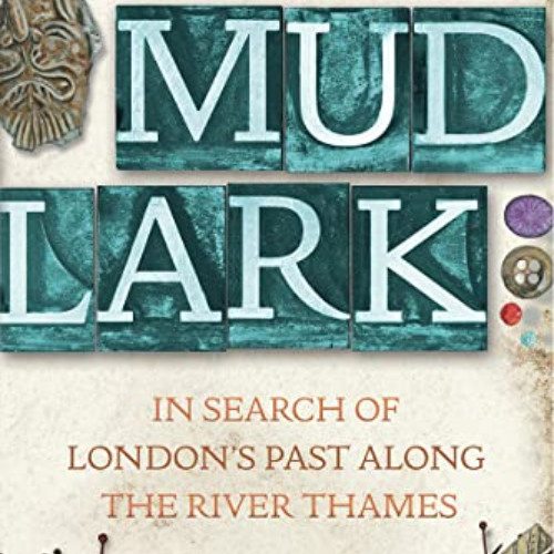 ACCESS EBOOK 📝 Mudlark: In Search of London's Past Along the River Thames by  Lara M