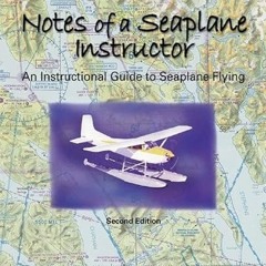 [GET] EPUB KINDLE PDF EBOOK Notes of a Seaplane Instructor: An Instructional Guide to Seaplane Flyin