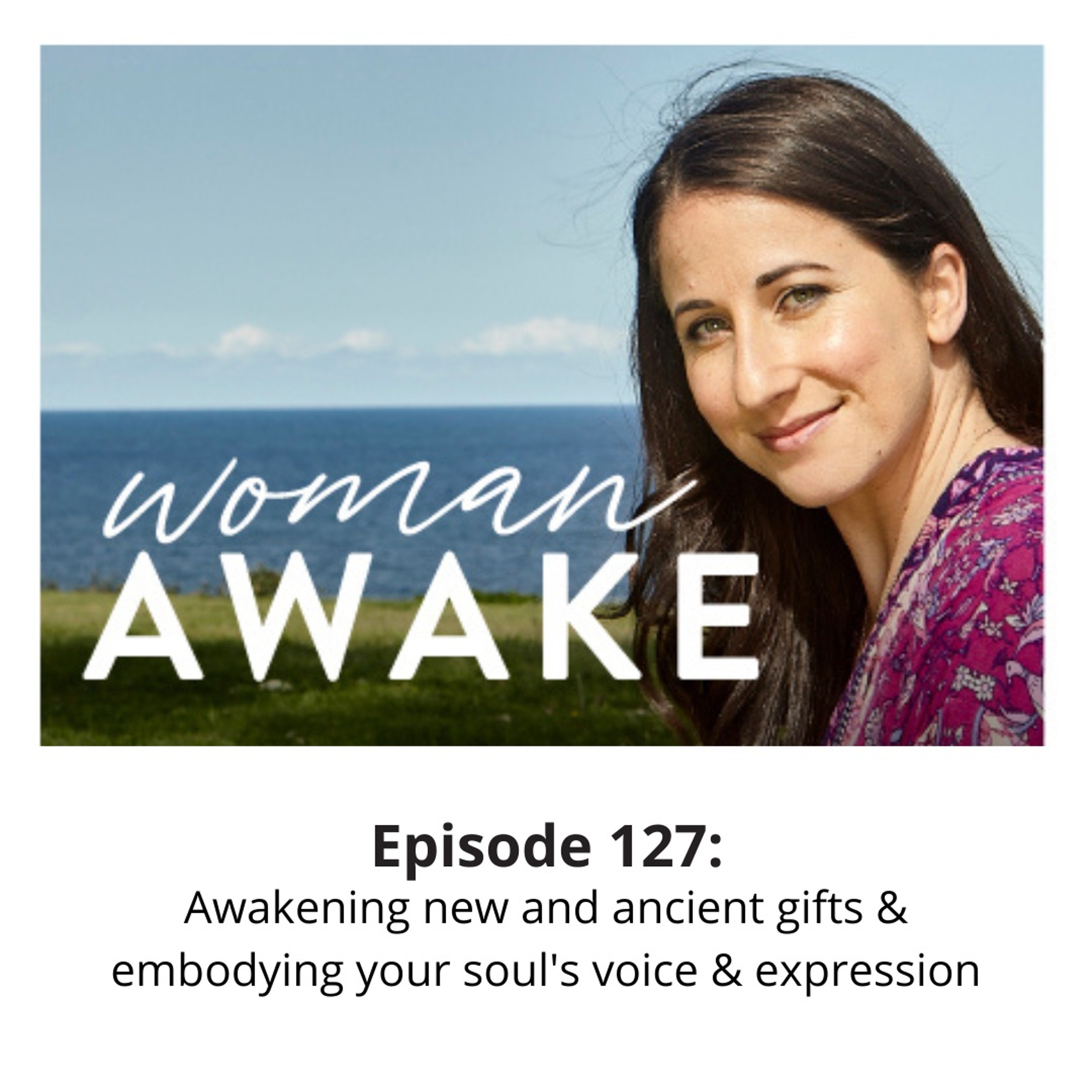 Woman Awake Episode 127: Awakening new gifts and embodying your soul's voice and expression.