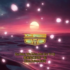 Zui Hou Wo Men Mei Zai Yi Qi (Tom Prime Edit)