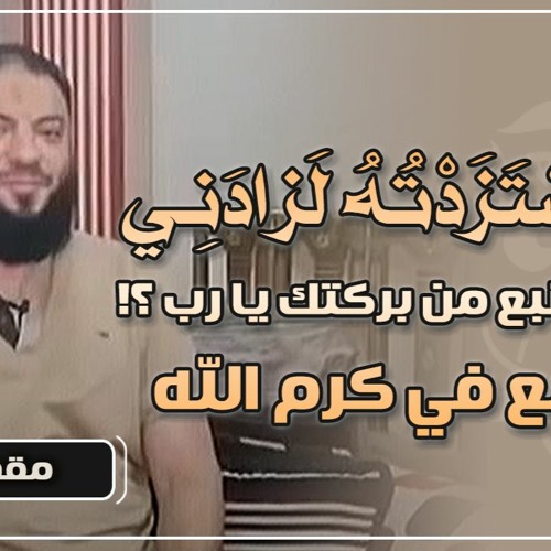 " ولَوِ اسْتَزَدْتُهُ لَزادَنِي " و من يشبع من بركتك يا رب ؟ ( الطمع في كرم الله ) .. د . حازم شومان