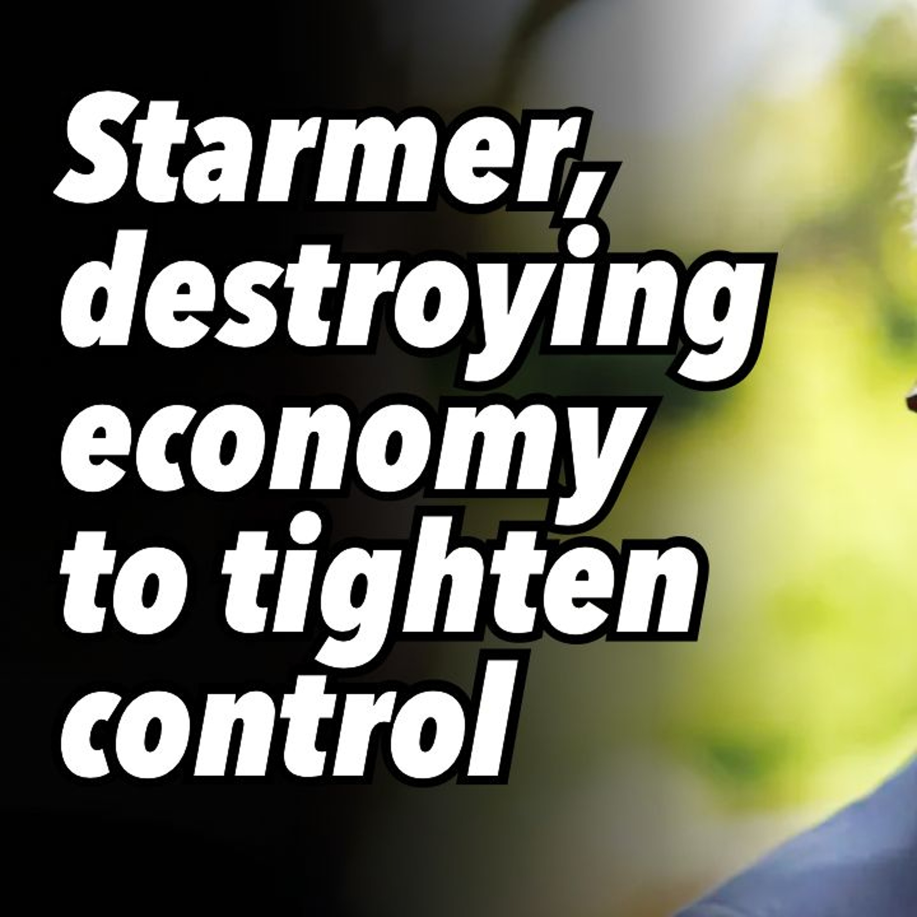 Starmer, destroying economy to tighten control