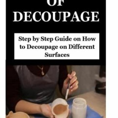 GET KINDLE 📙 THE ART OF DECOUPAGE: Step by Step Guide on How to Decoupage on Differe