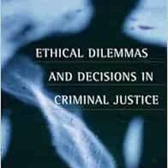ACCESS PDF EBOOK EPUB KINDLE Ethical Dilemmas and Decisions in Criminal Justice (ETHICS IN CRIME AND