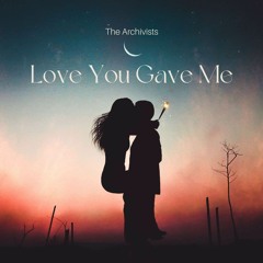 Love You Gave Me [The Archivists]