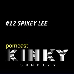 KINKY SUNDAYS porncast #12 SPIKEY LEE