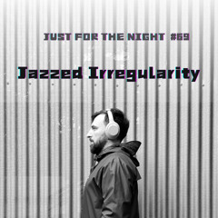 Just For The Night #69 - Jazzed Irregularity