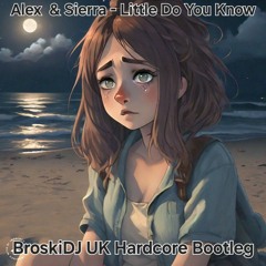Alex & Sierra - Little Do You Know (BroskiDJ UK Hardcore Bootleg)[FREE DOWNLOAD]