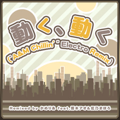 Remixed by かめりあ feat.響木アオ＆虹乃まほろ - 動く、動く（"A&M Chillin' " Electro Remix）