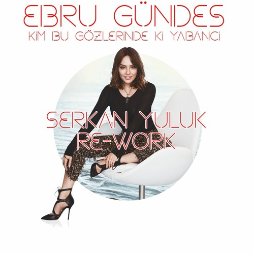 Stream Ebru Gündeş - Kim Bu Gözlerindeki Yabancı (Serkan YULUK Re-Work) by  Serkan Yuluk 3 | Listen online for free on SoundCloud